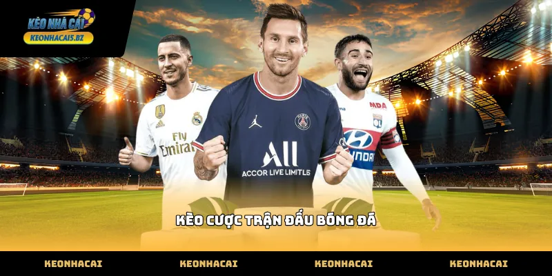 Cập nhật kèo cược trận đấu bóng đá nhanh nhất hôm nay