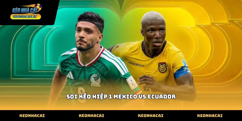 Nhận định soi kèo hiệp 1 mexico vs ecuador qua thực lực hai đội
