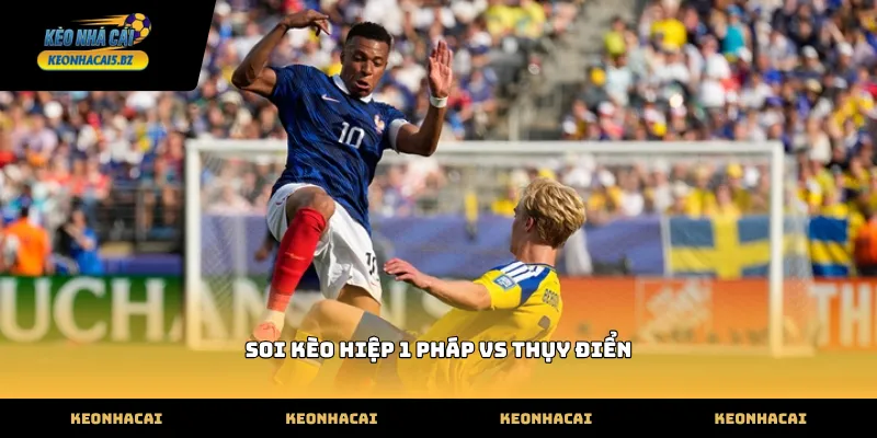 Kỹ thuật soi kèo hiệp 1 pháp vs thụy điển thực tế