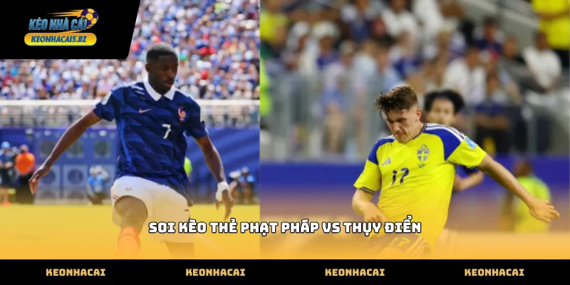 soi kèo thẻ phạt pháp vs thụy điển qua lối đá thực dụng