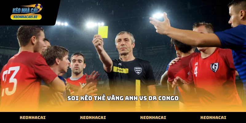 Phân tích các yếu tố then chốt khi soi kèo thẻ vàng anh vs dr congo