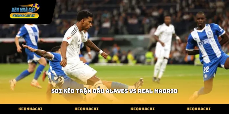 Thực hiện soi kèo trận đấu Alaves vs Real Madrid chuẩn xác