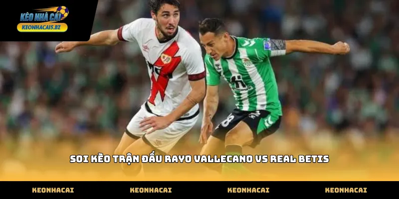 Diễn biến soi kèo trận đấu rayo vallecano vs real betis thực tế