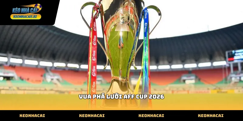 Các ứng cử viên cạnh tranh vua phá lưới aff cup 2026